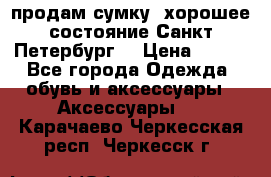 продам сумку ,хорошее состояние.Санкт-Петербург. › Цена ­ 250 - Все города Одежда, обувь и аксессуары » Аксессуары   . Карачаево-Черкесская респ.,Черкесск г.